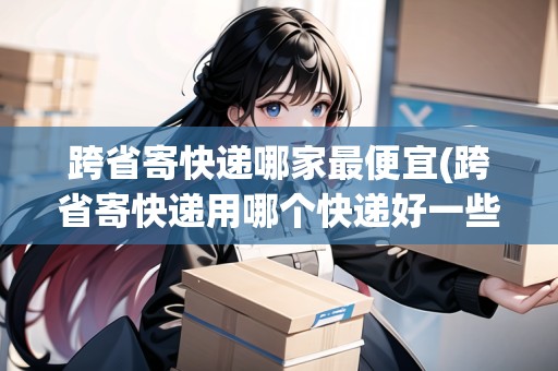 跨省寄快遞哪家最便宜(跨省寄快遞用哪個(gè)快遞好一些)