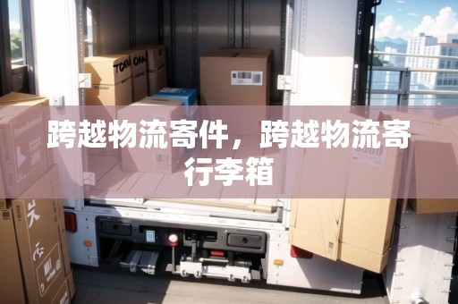 跨越物流寄件，跨越物流寄行李箱