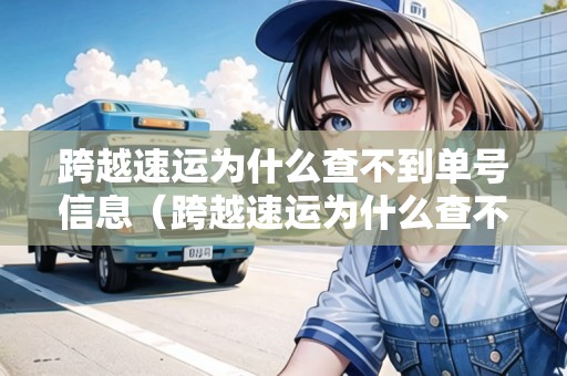 跨越速運(yùn)為什么查不到單號(hào)信息（跨越速運(yùn)為什么查不到單號(hào)信息了）