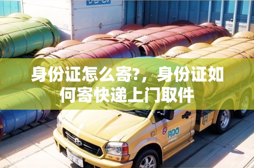 身份證怎么寄?，身份證如何寄快遞上門取件