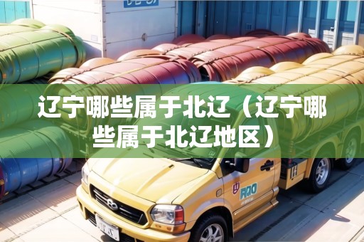 遼寧哪些屬于北遼（遼寧哪些屬于北遼地區(qū)）