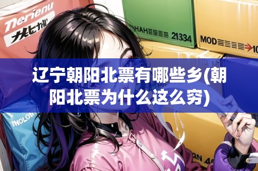 遼寧朝陽北票有哪些鄉(xiāng)(朝陽北票為什么這么窮)