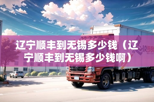 遼寧順豐到無(wú)錫多少錢(qián)（遼寧順豐到無(wú)錫多少錢(qián)?。? title=