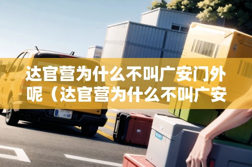 達官營為什么不叫廣安門外呢（達官營為什么不叫廣安門外呢）