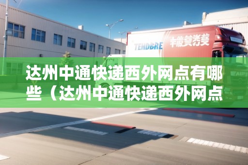 達(dá)州中通快遞西外網(wǎng)點(diǎn)有哪些（達(dá)州中通快遞西外網(wǎng)點(diǎn)有哪些地方）
