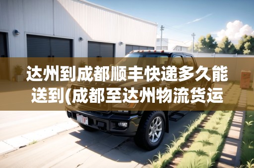 達(dá)州到成都順豐快遞多久能送到(成都至達(dá)州物流貨運公司)