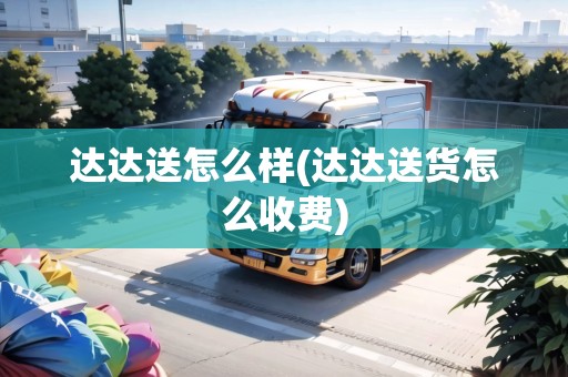 達(dá)達(dá)送怎么樣(達(dá)達(dá)送貨怎么收費(fèi))