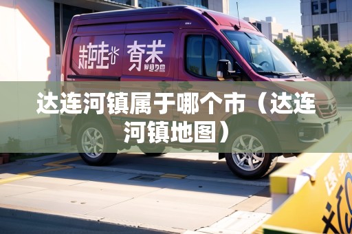 達(dá)連河鎮(zhèn)屬于哪個(gè)市（達(dá)連河鎮(zhèn)地圖）