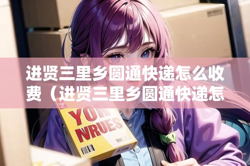 進賢三里鄉(xiāng)圓通快遞怎么收費（進賢三里鄉(xiāng)圓通快遞怎么收費的）