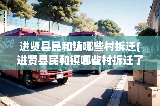 進(jìn)賢縣民和鎮(zhèn)哪些村拆遷(進(jìn)賢縣民和鎮(zhèn)哪些村拆遷了)