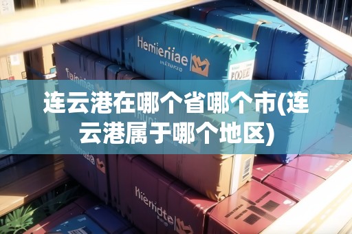 連云港在哪個(gè)省哪個(gè)市(連云港屬于哪個(gè)地區(qū)) 連云港在哪個(gè)省哪個(gè)市(連云港屬于哪個(gè)地區(qū))