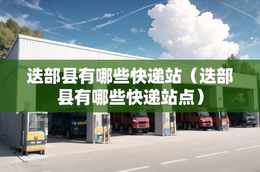 迭部縣有哪些快遞站（迭部縣有哪些快遞站點(diǎn)）