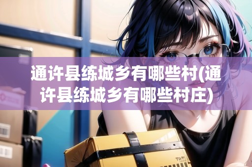 通許縣練城鄉(xiāng)有哪些村(通許縣練城鄉(xiāng)有哪些村莊)
