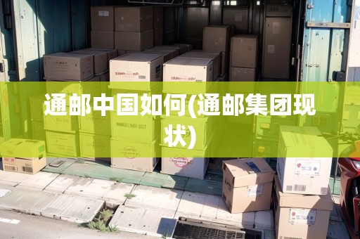 通郵中國如何(通郵集團(tuán)現(xiàn)狀)