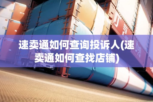 速賣(mài)通如何查詢投訴人(速賣(mài)通如何查找店鋪)