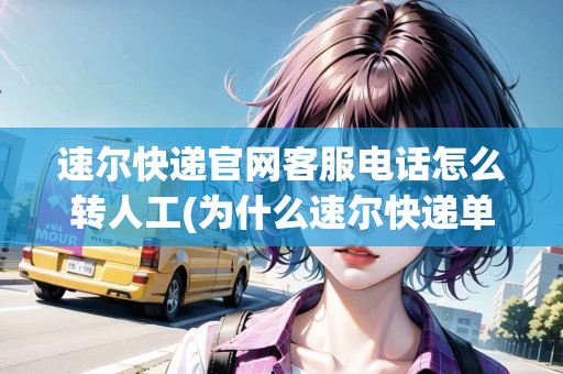 速爾快遞官網(wǎng)客服電話怎么轉(zhuǎn)人工(為什么速爾快遞單號) 速爾快遞官網(wǎng)客服電話怎么轉(zhuǎn)人工(為什么速爾快遞單號)