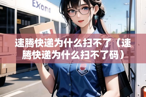 速騰快遞為什么掃不了（速騰快遞為什么掃不了碼）