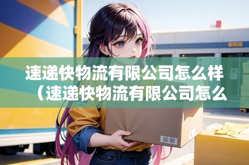 速遞快物流有限公司怎么樣（速遞快物流有限公司怎么樣?。? title=