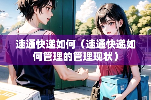 速通快遞如何（速通快遞如何管理的管理現(xiàn)狀）