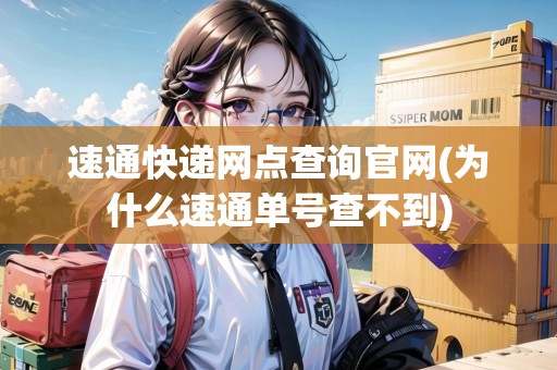 速通快遞網(wǎng)點(diǎn)查詢官網(wǎng)(為什么速通單號(hào)查不到) 速通快遞網(wǎng)點(diǎn)查詢官網(wǎng)(為什么速通單號(hào)查不到)
