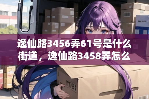 逸仙路3456弄61號是什么街道，逸仙路3458弄怎么樣
