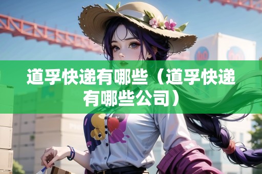 道孚快遞有哪些（道孚快遞有哪些公司）