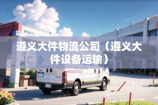 遵義大件物流公司（遵義大件設備運輸）