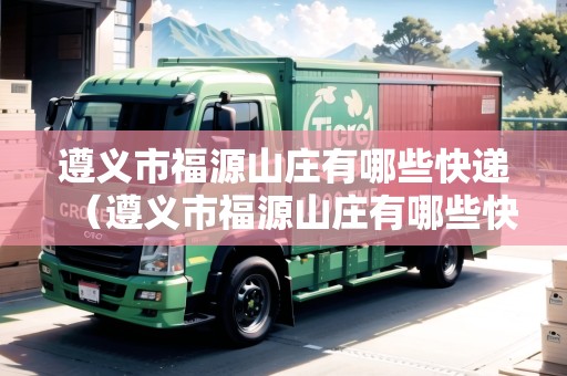 遵義市福源山莊有哪些快遞（遵義市福源山莊有哪些快遞點(diǎn)）