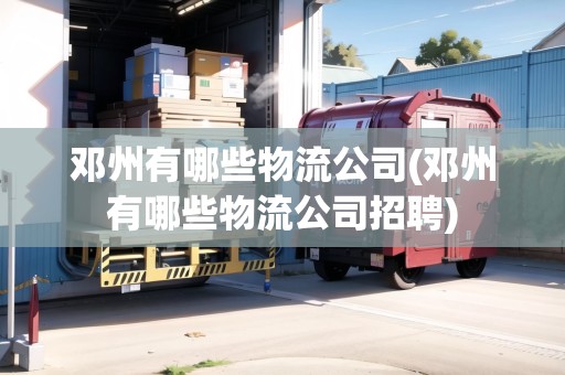 鄧州有哪些物流公司(鄧州有哪些物流公司招聘) 鄧州有哪些物流公司(鄧州有哪些物流公司招聘)