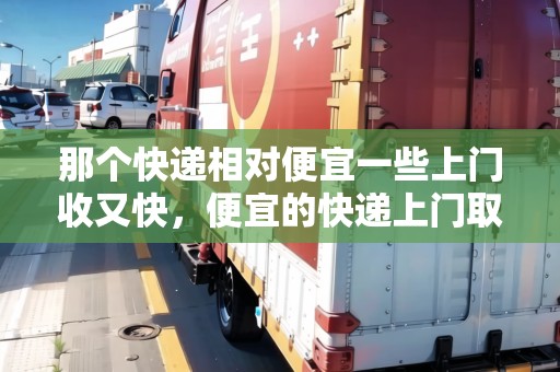 那個快遞相對便宜一些上門收又快，便宜的快遞上門取件