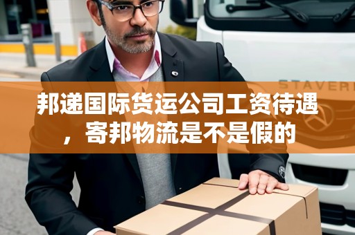 邦遞國際貨運公司工資待遇，寄邦物流是不是假的