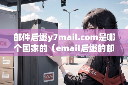 郵件后綴y7mail.com是哪個(gè)國(guó)家的（email后綴的郵箱是什么郵箱）