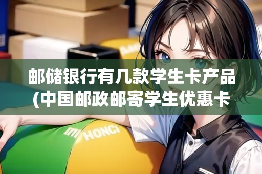 郵儲(chǔ)銀行有幾款學(xué)生卡產(chǎn)品(中國(guó)郵政郵寄學(xué)生優(yōu)惠卡怎么用) 郵儲(chǔ)銀行有幾款學(xué)生卡產(chǎn)品(中國(guó)郵政郵寄學(xué)生優(yōu)惠卡怎么用)