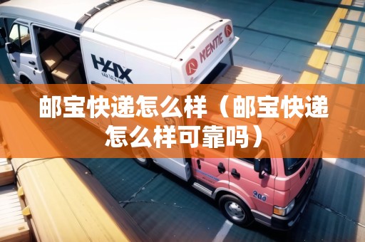 郵寶快遞怎么樣（郵寶快遞怎么樣可靠嗎）