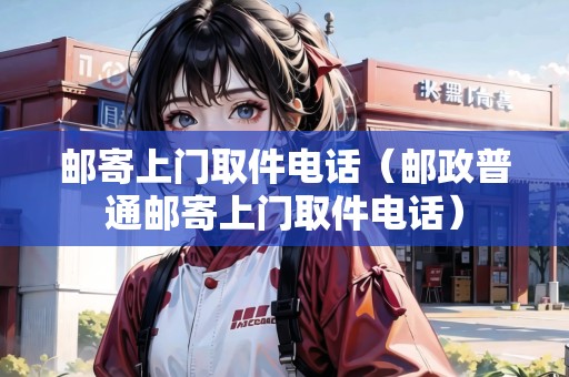 郵寄上門取件電話（郵政普通郵寄上門取件電話）