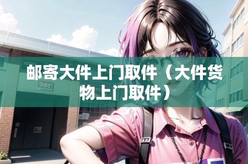 郵寄大件上門取件(大件貨物上門取件) 郵寄大件上門取件(大件貨物上門取件)