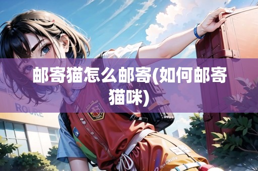 郵寄貓?jiān)趺脆]寄(如何郵寄貓咪)