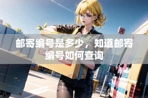 郵寄編號(hào)是多少，知道郵寄編號(hào)如何查詢