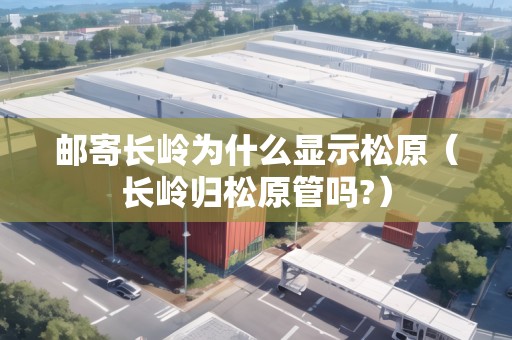 郵寄長(zhǎng)嶺為什么顯示松原（長(zhǎng)嶺歸松原管嗎?）