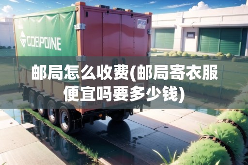 郵局怎么收費(郵局寄衣服便宜嗎要多少錢)