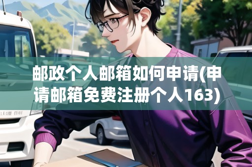 郵政個人郵箱如何申請(申請郵箱免費注冊個人163)