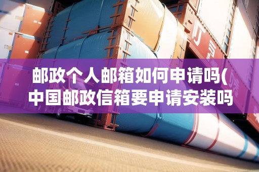 郵政個人郵箱如何申請嗎(中國郵政信箱要申請安裝嗎)