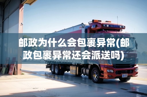 郵政為什么會包裹異常(郵政包裹異常還會派送嗎)