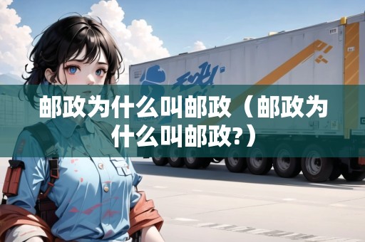 郵政為什么叫郵政（郵政為什么叫郵政?）