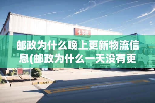 郵政為什么晚上更新物流信息(郵政為什么一天沒有更新物流信息) 郵政為什么晚上更新物流信息(郵政為什么一天沒有更新物流信息)