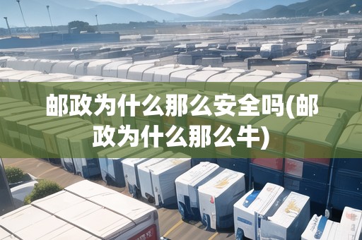 郵政為什么那么安全嗎(郵政為什么那么牛)