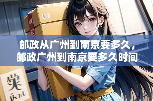 郵政從廣州到南京要多久，郵政廣州到南京要多久時(shí)間