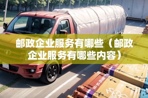 郵政企業(yè)服務(wù)有哪些（郵政企業(yè)服務(wù)有哪些內(nèi)容）
