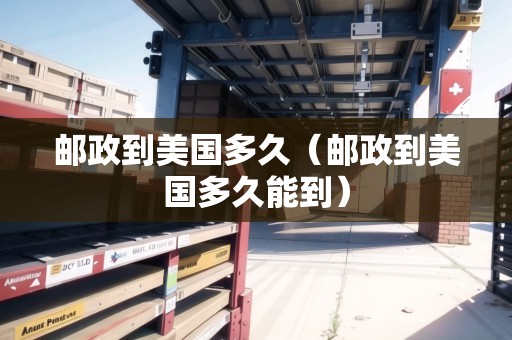 郵政到美國(guó)多久（郵政到美國(guó)多久能到）
