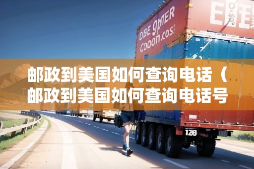 郵政到美國(guó)如何查詢電話（郵政到美國(guó)如何查詢電話號(hào)碼）